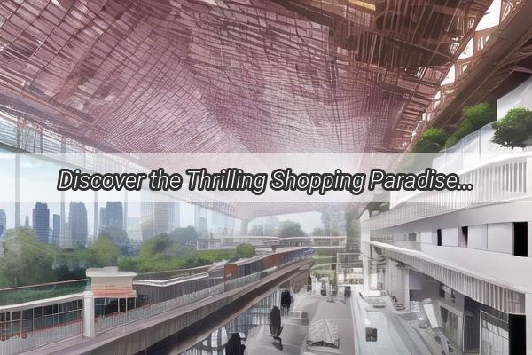 Discover the Thrilling Shopping Paradise of Guangzhou Unveiling the MustVisit Spots